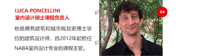 LUCA PONCELLINI室內(nèi)設(shè)計(jì)碩士課程負(fù)責(zé)人他是擁有建筑和城市規(guī)劃史博士學(xué)位的建筑設(shè)計(jì)師，自2012年起擔(dān)任NABA室內(nèi)設(shè)計(jì)專業(yè)的課程主管。